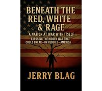Beneath The Red, White & Rage : A Nation At War With Itself: Exposing The Hidden War That Could Break-Or-Rebuild America
