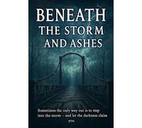 Beneath the Storm and Ashes: Sometimes the only way out is to step into the storm and let the darkness claim you.