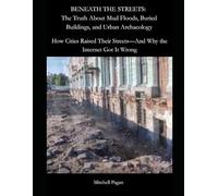BENEATH THE STREETS: The Truth About Mud Floods, Buried Buildings, and Urban Archaeology: How Cities Raised Their Streets-And Why the Internet Got It Wrong