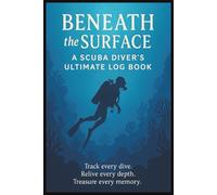 Beneath The Surface A Scuba Diver's Ultimate Log Book and Journal: Track 100 Dives, Underwater Memories, Training, Gear, Depths & Conditions for ... Certified Divers, Ocean Lovers & Travelers