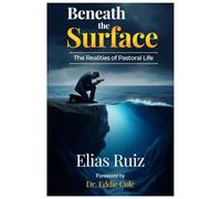 Beneath the Surface: The Realities of Pastoral Life : A Memoir of Ministry, Failure, and Restoration