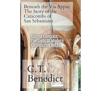 Beneath the Via Appia: The Story of the Catacombs of San Sebastiano: Sacred Compass: The Light Of Modern Catholicism Vol.15