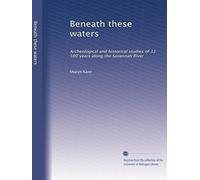Beneath these waters: Archeological and historical studies of 11,500 years along the Savannah River