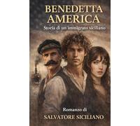 BENEDETTA AMERICA: Il sogno americano di Turi, bastiano e Rosalia - Storia di una passione che diventa vita.