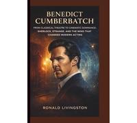 BENEDICT CUMBERBATCH: From Classical Theatre to Cinematic Dominance: Sherlock, Strange, and the Mind That Changed Modern Acting