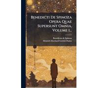 Benedicti De Spinoza Opera Quae Supersunt Omnia, Volume 1...