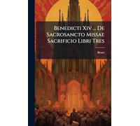 Benedicti Xiv ... De Sacrosancto Missae Sacrificio Libri Tres