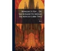 Benedicti Xiv ... De Sacrosancto Missae Sacrificio Libri Tres