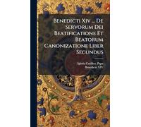 Benedicti Xiv ... De Servorum Dei Beatificatione Et Beatorum Canonizatione Liber Secundus