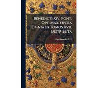 Benedicti Xiv. Pont. Opt. Max. Opera Omnia In Tomos Xvii. Distributa