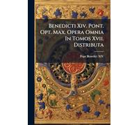 Benedicti Xiv. Pont. Opt. Max. Opera Omnia In Tomos Xvii. Distributa