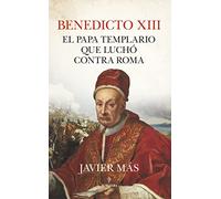Benedicto Xiii: El Papa Templario Que Lucho Contra Roma