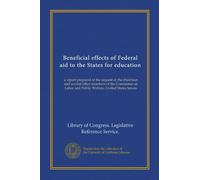 Beneficial effects of Federal aid to the States for education: a report prepared at the request of the chairman and several other members of the ... and Public Welfare, United States Senate