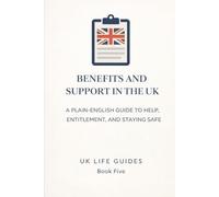 Benefits and Support in th UK: A Plain-English Guide to Help, Entitlement, and Staying Safe (Uk Life Guides)