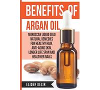 Benefits Of Argan Oil:: Moroccan Liquid Gold Natural Remedies for Healthy Hair, Anti-Aging Skin, Longer LIfe Span and Healthier Nails