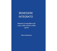 BENESSERE INTEGRATO: Stili di Vita e Prevenzione: Metodi Scientifici e Pratiche Quotidiane per Armonizzare Mente, Corpo e Relazioni.