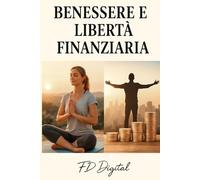 Benessere & Libertà Finanziaria: Il metodo pratico per ritrovare energia, equilibrio e costruire la tua indipendenza economica passo dopo passo