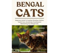 BENGAL CATS: Beginners Guide To Feeding, Breeding, Habitat, Health Care, Socialising, Handling And Maintaining Your Bengal Cats.