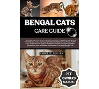 BENGAL CATS CARE GUIDE: A Complete Owner’s Guide to Raising, Training, and Living with Bengal Cats-Behavior, Diet, Health, Breeding, Feeding, ... and Home Enrichment for a Happy Bengal Life