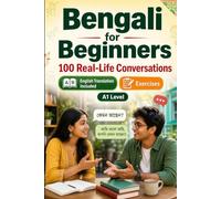 Bengali for Beginners A1: 100 Real-Life Conversations: Everyday Dialogues for Bengali, Greetings, Food, Shopping, Travel, Work, English Translation, Vocabulary and Exercises
