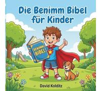Benimm Bibel für Kinder: 60 lustige Geschichten über Manieren, Respekt und Freundschaft - Der spielerische Knigge für kleine Alltags-Helden ab 4 Jahren.