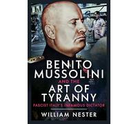 Benito Mussolini and the Art of Tyranny: Fascist Italy’s Infamous Dictator