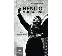 Benito Mussolini: Il Duce e la sua storia