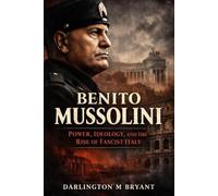 Benito Mussolini: Power, Ideology, and the Rise of Fascist Italy