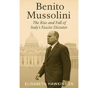 Benito Mussolini: The Rise and Fall of Italy’s Fascist Dictator (Historical Biographies)