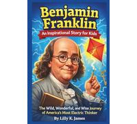 BENJAMIN FRANKLIN An Inspirational Story for Kids: The Wild, Wonderful, and Wise Journey of America's Most Electric Thinker (An Inspirational Inventors Stories for Kids)