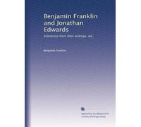 Benjamin Franklin and Jonathan Edwards: Selections from their writings, ed.,: Volume 1