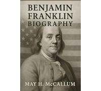 Benjamin Franklin Biography: A Detailed Account of the Life and Legacy of Benjamin Franklin (American Pillars: Biographies that Shaped the Republic)