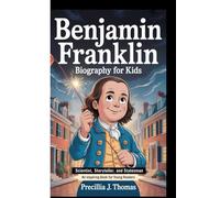 BENJAMIN FRANKLIN BIOGRAPHY FOR KIDS: Scientist, Storyteller, And Statesman (An Inspiring Book For Young Readers)