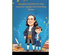 Benjamin Franklin for Kids: Inventor, Leader, and Founding Father: An Inspiring Biography of the American Inventor and Founding Father