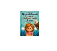 Benjamin Franklin Lezioni di intelligenza emotiva Per bambini: Un libro educativo basato sui valori che promuove l'empatia, la resilienza e la consapevolezza di sé nei giovani lettori.