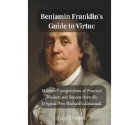 Benjamin Franklin’s Guide to Virtue: A Modern Compendium of Practical Wisdom and Success from the Original Poor Richard’s Almanack