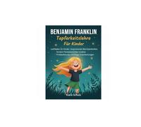 Benjamin Franklin Tapferkeitslehre Für Kinder: Leitfaden für Kinder: Inspirierende Mut-Geschichten fördern Führungsstärke, kreative Problemlösung und kluge Entscheidungen