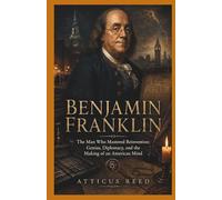 BENJAMIN FRANKLIN: The Man Who Mastered Reinvention: Genius, Diplomacy, and the Making of an American Mind