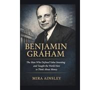 Benjamin Graham: The Man Who Defined Value Investing and Taught the World How to Think About Money