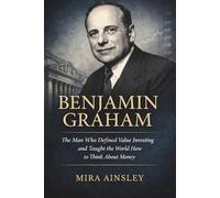 Benjamin Graham: The Man Who Defined Value Investing and Taught the World How to Think About Money