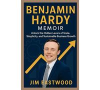 BENJAMIN HARDY MEMOIR: Unlock the Hidden Levers of Scale, Simplicity, and Sustainable Business Growth