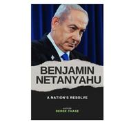BENJAMIN NETANYAHU: A NATION’S RESOLVE: THE LIFE, LEADERSHIP, AND LEGACY OF ISRAEL’S CONTROVERSIAL PRIME MINISTER