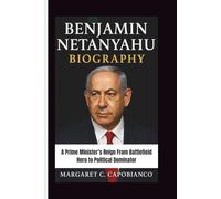 BENJAMIN NETANYAHU BIOGRAPHY: A Prime Minister’s Reign From Battlefield Hero to Political Dominator