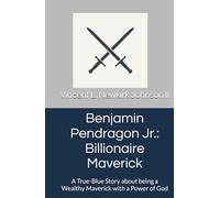 Benjamin Pendragon Jr.: Billionaire Maverick: A True-Blue Story about being a Wealthy Maverick with a Power of God