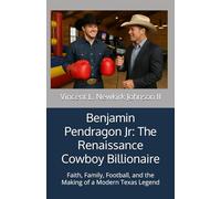 Benjamin Pendragon Jr: The Renaissance Cowboy Billionaire: Faith, Family, Football, and the Making of a Modern Texas Legend