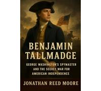 Benjamin Tallmadge: George Washington’s Spymaster and the Secret War for American Independence.