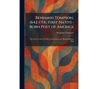 Benjamin Tompson, 1642-1714,: First Native-Born Poet of America: His Poems, Collected With an Introduction by Howard Judson Hall