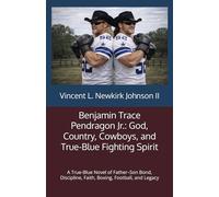 Benjamin Trace Pendragon Jr.: God, Country, Cowboys, and True-Blue Fighting Spirit: A True-Blue Novel of Father-Son Bond, Discipline, Faith, Boxing, Football, and Legacy
