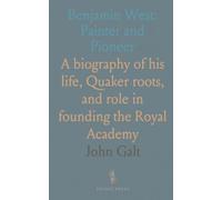 Benjamin West: Painter and Pioneer: A biography of his life, Quaker roots, and role in founding the Royal Academy