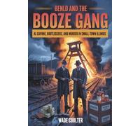 Benld and the Booze Gang: Al Capone, Bootleggers, and Murder in Small-Town Illinois